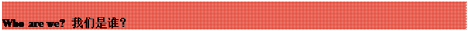 文本框:Who are we? 我们是谁？
